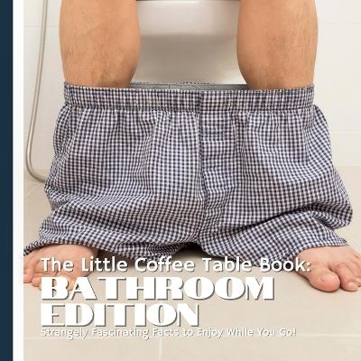 The Little Coffee Table Book: Bathroom Edition: Flush Away Boredom-75 Weird & Wacky Bathroom Facts! - Mehco Design - cover