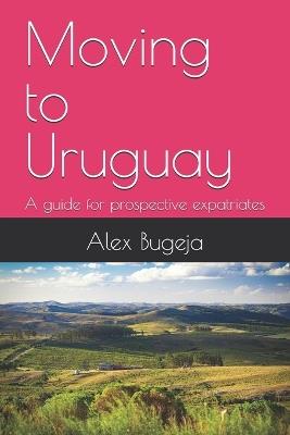 Moving to Uruguay: A guide for prospective expatriates - Alex Bugeja - cover