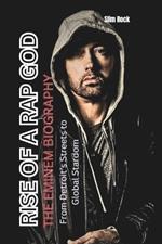 Rise of a Rap God the Eminem Biography: From Detroit's Streets to Global Stardom