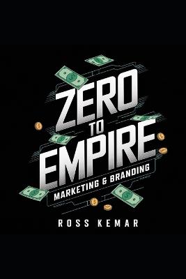 Zero to Empire: Marketing & Branding: Creating a Powerful Brand and Marketing Strategies That Drive Massive Growth - Ross Kemar - cover