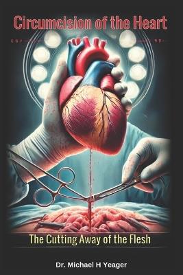 Circumcision of the Heart: The Cutting Away of the Flesh - Michael H Yeager - cover