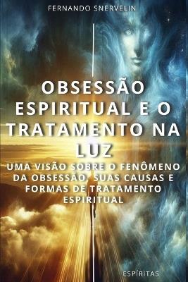 Obsessão Espiritual E O Tratamento Na Luz: Uma Visão Sobre O Fenômeno Da Obsessão, Suas Causas E Formas de Tratamento Espiritual - Fernando Snervelin - cover