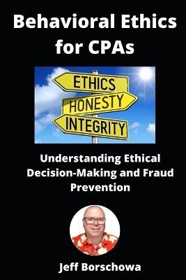 Behavioral Ethics for CPAs: Understanding Ethical Decision-Making and Fraud Prevention - Jeff Borschowa - cover