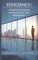 Efficiency: A Guide to Maximizing Productivity and Time Management