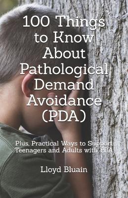 100 Things to Know About Pathological Demand Avoidance (PDA): Plus, Practical Ways to Support Teenagers and Adults with PDA - Lloyd Bluain - cover