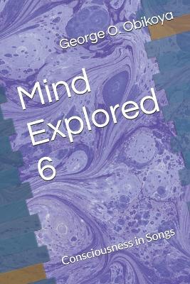 Mind Explored 6: Consciousness in Songs - George O Obikoya - cover