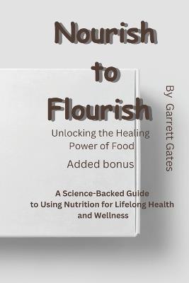 Nourish to flourish: A Science-Backed Guide to Using Nutrition for Lifelong Health and Wellness - Garrett Gates - cover