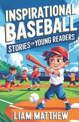 Inspirational Baseball Stories for Young Readers: 12 Proven Unforgettable Journeys of Resilience and Courage, Confidence Greatness in the World of sports for kids ages 7-15 - Liam Matthew - cover