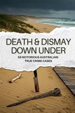 Death & Dismay Down Under: 55 Notorious Australian True Crime Cases