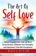 The Art of Self-Love: Silence Negative Self-Talk, Let Go of Perfectionism, Celebrate Your Strengths, and Experience Total Self-Acceptance