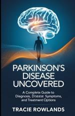 Parkinson's Disease Uncovered: A Complete Guide to Diagnosis, Disease Symptoms, and Treatment Options