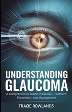 Understanding Glaucoma: A Comprehensive Guide to Causes, Treatment, Prevention, and Management