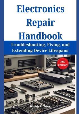 Electronics Repair Handbook: Troubleshooting, Fixing, and Extending Device Lifespans - Micah E Zorn - cover