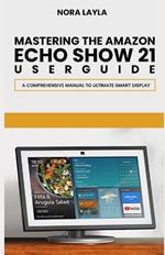 Mastering The Amazon Echo Show 21 User Guide: A Comprehensive Manual to Ultimate Smart Display