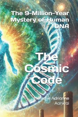 The Cosmic Code: The 9-Million-Year Mystery of Human DNA - Monique Adrianne Aanicai - cover