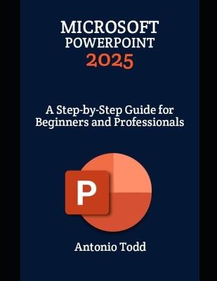 Microsoft PowerPoint 2025: A Step-by-Step Guide for Beginners and Professionals - Antonio Todd - cover