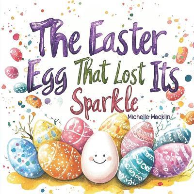 The Easter Egg That Lost Its Sparkle: A heartwarming story of inclusion and self-love - Michelle Macklin - cover