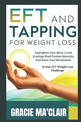 Eft and Tapping for Weight Loss: Reprogram Your Mind, Crush Cravings, Shed Pounds Naturally, and Reset Your Metabolism - Gracie Ma'clair - cover