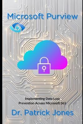 Microsoft Purview: Implementing Data Loss Prevention Across Microsoft 365 - Patrick Jones - cover