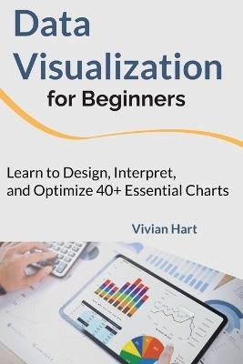 Data Visualization for Beginners: Learn to Design, Interpret, and Optimize 40+ Essential Charts - Vivian Hart - cover