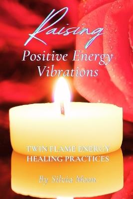 Raising Positive Energy Vibrations: Twin Flame Energy Healing Practices - Silvia Moon - cover