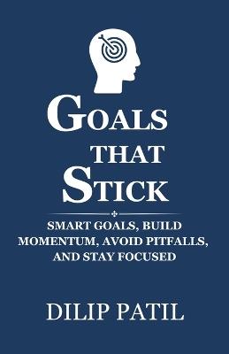 Goals That Stick: SMART Goals, Build Momentum, Avoid Pitfalls, and Stay Focused - Dilip Patil - cover