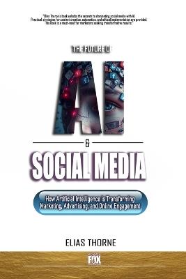The Future of A.I. And Social Media: How Artificial Intelligence is Transforming Marketing, Advertising, and Online Engagement: A Guide to Artificial Intelligence Marketing Advertising & Engagement - Elias Thorne - cover