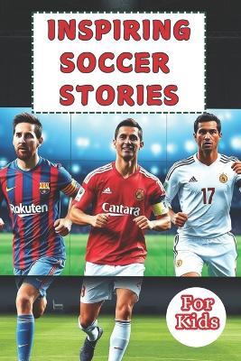 Most Inspiring Soccer Stories For Kids: 20 Unbeliavable True Stories With lessons In Courage and Mental Toughness For Young Soccer Players And Lovers - Matt Gordon - cover