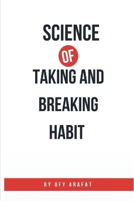 Science of Taking and Breaking Habit: A Practical Guide to Health Care, Self-Care, and Mental Health for a Motivated Life - Ofy Arafat - cover