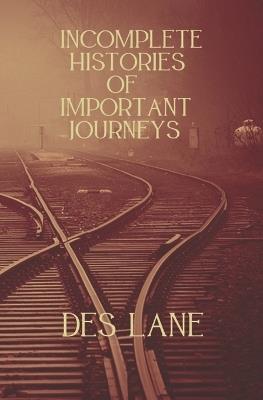 Incomplete Histories Of Important Journeys - Des Lane - cover
