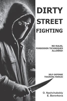 Dirty Street Fighting: No Rules, Forbidden Techniques Allowed! Self-Defense Training Manual. - Eugenia Borovkova,Oleg Nashchubskiy - cover