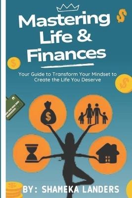 Mastering Life & Finances: Your Guide to Transform Your Mindset to Create the Life You Deserve - Shameka Landers - cover