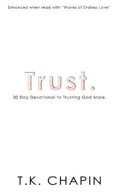 Trust: 30 Day Devotional To Trusting God More - T K Chapin - cover