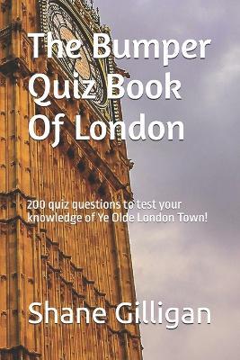 The Bumper Quiz Book Of London: 200 quiz questions to test your knowledge of Ye Olde London Town! - Shane Gilligan - cover
