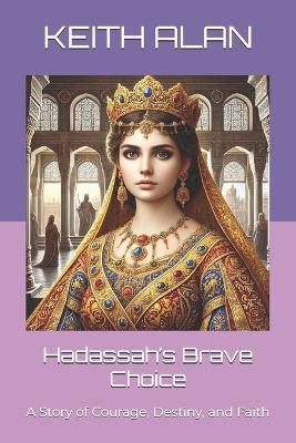 Hadassah's Brave Choice: A Story of Courage, Destiny, and Faith - Keith Alan - cover