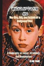Macaulay Culkin the Rise, Fall, and Rebirth of a Hollywood Star: A Biography of Talent, Struggles, and Redemption