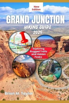 Grand Junction Hiking Guide 2025: Exploring Rugged Trails and Hidden Peaks - Brian M Taylor - cover