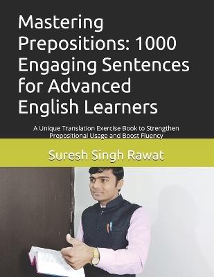 Mastering Prepositions: 1000 Engaging Sentences for Advanced English Learners: A Unique Translation Exercise Book to Strengthen Prepositional Usage and Boost Fluency - Suresh Singh Rawat - cover