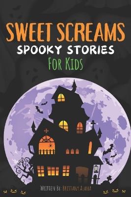 Sweet Screams: Spooky Stories for Kids - Brittany Alana - cover