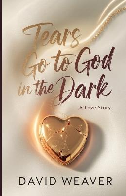 Tears Go to God in The Dark: A Love Story - David Weaver - cover