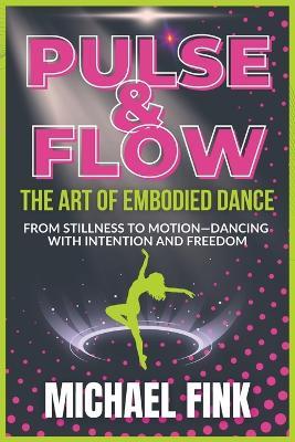 Pulse & Flow: The Art of Embodied Dance: From Stillness to Motion-Dancing with Intention and Freedom - Michael Fink - cover
