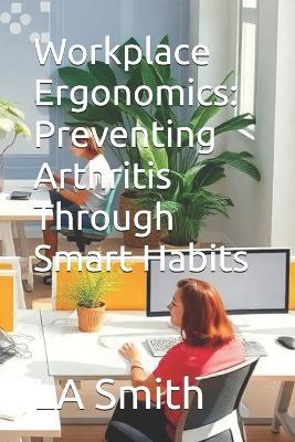 Workplace Ergonomics: Preventing Arthritis Through Smart Habits - La Smith - cover
