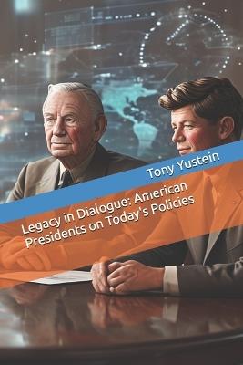 Legacy in Dialogue: American Presidents on Today's Policies - Tony Yustein - cover