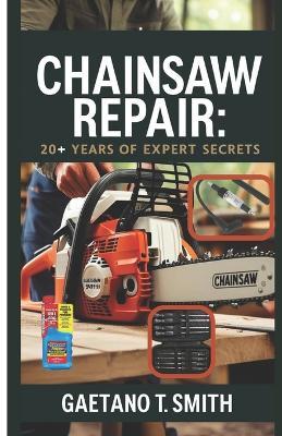 Chainsaw Repair: 20+ Years of Expert Secrets - Gaetano T Smith - cover