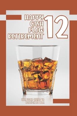 Happy Cash Flow Retirement 12: The Four Steps to Becoming Free - Joshua King - cover