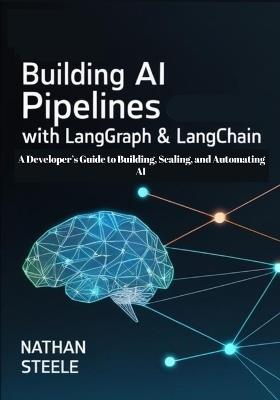 Building AI Pipelines with LangGraph and LangChain: A Developer's Guide to Building, Scaling, and Automating AI - Nathan Steele - cover