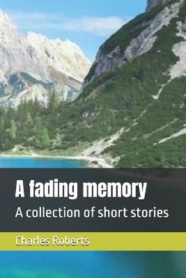 A fading memory: A collection of short stories - Charles Roberts - cover