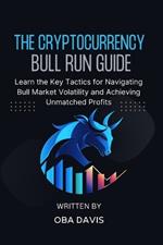 The Cryptocurrency Bull Run Guide: Learn the Key Tactics for Navigating Bull Market Volatility and Achieving Unmatched Profits