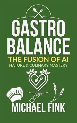GastroBalance: The Fusion of AI, Nature & Culinary Mastery: Redefining the Future of Food with Technology, Sustainability, and Innovation - Michael Fink - cover