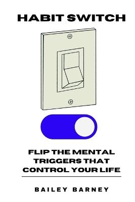 Habit Switch: Flip the Mental Triggers That Control Your Life - Bailey Barney - cover